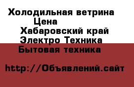 Холодильная ветрина › Цена ­ 45 000 - Хабаровский край Электро-Техника » Бытовая техника   